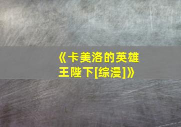 《卡美洛的英雄王陛下[综漫]》